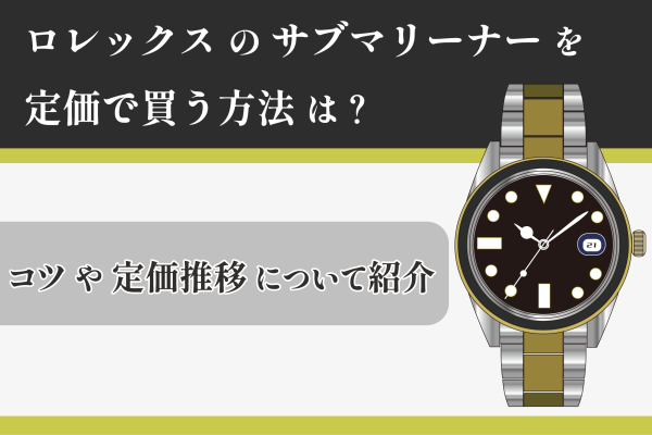 ロレックスのサブマリーナーを定価で買う方法は？コツや定価推移について紹介