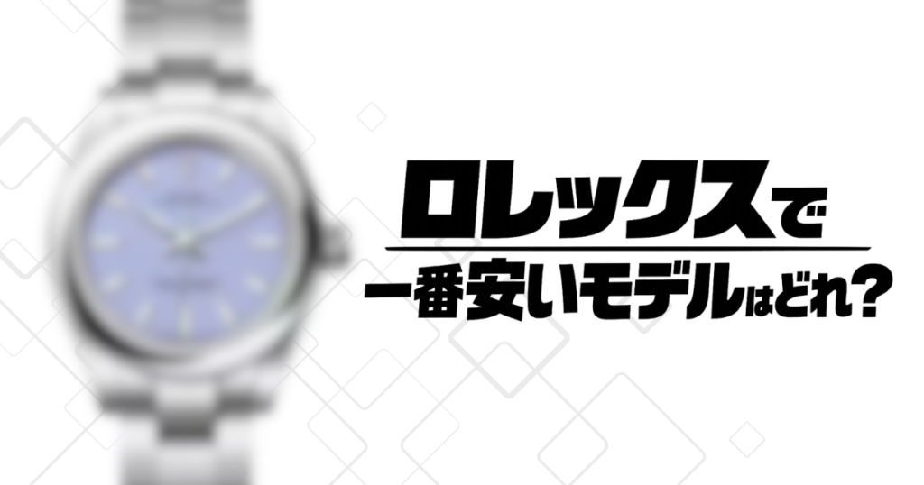 ロレックスで一番安いモデルはどれ？入手しやすいおすすめモデルを紹介