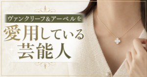 ヴァンクリーフを愛用している芸能人や海外セレブを紹介！人気アイテムについて解説