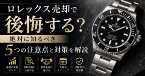 ロレックス売却で後悔する？絶対に知るべき5つの注意点と対策を解説