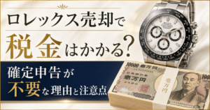 ロレックス売却で税金はかかる？確定申告が不要な理由と注意点