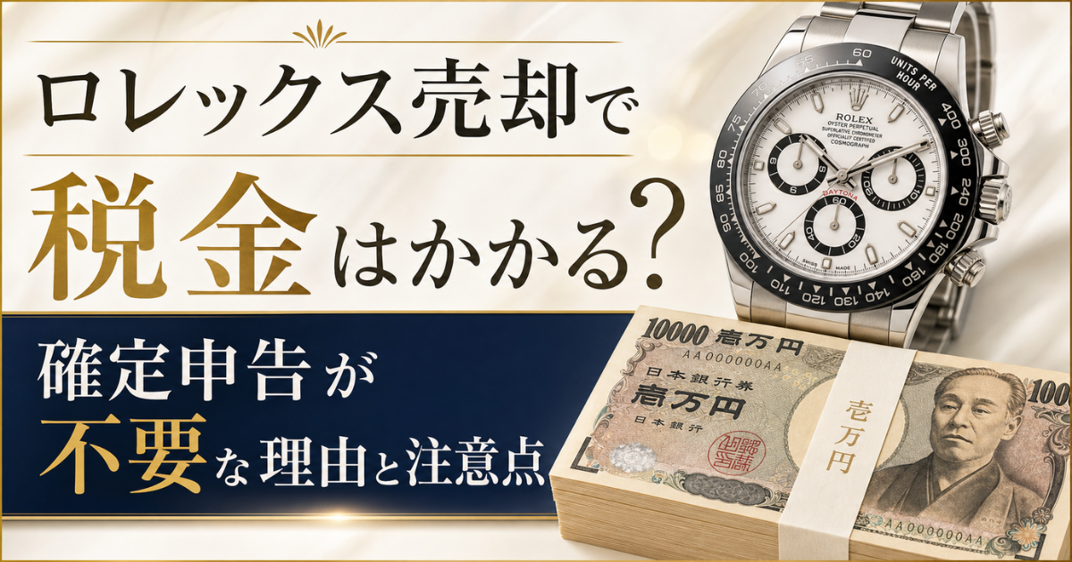 ロレックス売却で税金はかかる？確定申告が不要な理由と注意点