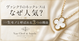 ヴァンクリのネックレスはなぜ人気？一生モノと呼ばれる3つの理由